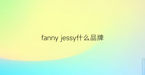 fannyjessy什么品牌(fanjeis什么牌子)